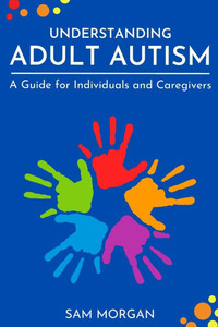 Understanding Adult Autism: A Guide for Individuals and Caregivers Understanding Adult Autism: A Guide for Individuals and Caregivers