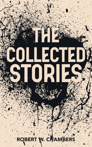 The Collected Stories of Robert W. Chambers - (Paperback or Softback)