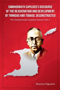 Simbhoonath Capildeo's Discourse of the Rejuvenation and Development of Trinidad and Tobago, Deconstructed