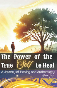 The Power of the True Self to Heal: A Journey of Healing and Authenticity The Power of the True Self to Heal: A Journey of Healing and Authenticity