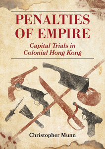 Penalties of Empire: Capital Trials in Colonial Hong Kong Penalties of Empire: Capital Trials in Colonial Hong Kong