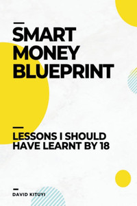 Smart Money Blueprint: Lessons I Should Have Learnt by 18 Smart Money Blueprint: Lessons I Should Have Learnt by 18