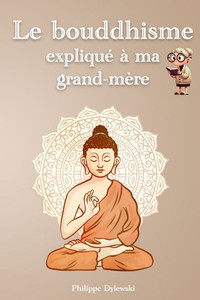 Le bouddhisme expliqué à ma grand-mère: Comprendre le karma, le dharma et les Quatre nobles vérités