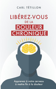 Libérez-vous de la douleur chronique: Apprenez à votre cerveau à mettre fin à la douleur