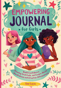 Empowering Journal for Girls: Build Confidence, Develop Gratitude, and Learn About Mindfulness with Positive Affirmations Empowering Journal for Girls: Build Confidence, Develop Gratitude, and Learn About Mindfulness with Positive Affirmations