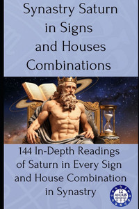 Synastry Saturn in Signs and Houses Combinations: 144 In-Depth Readings of Saturn in Every Sign and House Combination in Synastry