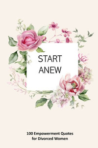 Start Anew: 100 Empowerment Quotes for Divorced Women