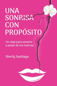 Una Sonrisa con Propósito: Un viaje para amarte a pesar de tus marcas Una Sonrisa con Propósito: Un viaje para amarte a pesar de tus marcas