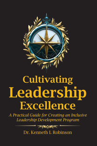 Cultivating Leadership Excellence: A Practical Guide for Creating an Inclusive Leadership Development Program Cultivating Leadership Excellence: A Practical Guide for Creating an Inclusive Leadership Development Program