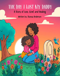 The Day I Lost My Daddy: A Story of Loss, Grief, and Healing The Day I Lost My Daddy: A Story of Loss, Grief, and Healing
