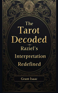 The Tarot Decoded: Raziel's Interpretation The Tarot Decoded: Raziel's Interpretation