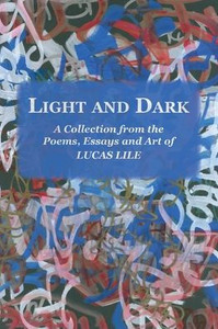 Light and Dark: A Collection from the Poetry, Essays and Art of Lucas Lile
