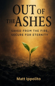 Out of the Ashes: Saved from the Fire, Secure for Eternity Out of the Ashes: Saved from the Fire, Secure for Eternity