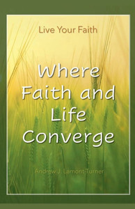 Where Faith and Life Converge: Live Your Faith Where Faith and Life Converge: Live Your Faith