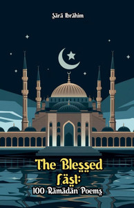 The Blessed Fast: 100 Ramadan Poems The Blessed Fast: 100 Ramadan Poems