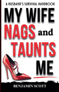 My Wife Nags and Taunts Me: A Husband's Survival Handbook My Wife Nags and Taunts Me: A Husband's Survival Handbook