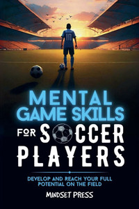 Mental Game Skills for Soccer Players: Develop and Reach Your Full Potential on the Field - 9798227389435