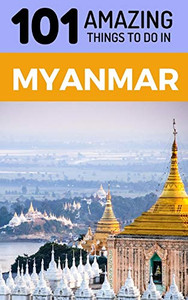 101 Amazing Things to Do in Myanmar: Myanmar Travel Guide (Yangon Travel Guide, Mandalay Travel, Bagan Travel, Backpacking Myanmar, Southeast Asia Travel Guide) 101 Amazing Things to Do in Myanmar: Myanmar Travel Guide (Yangon Travel Guide, Mandalay Travel, Bagan Travel, Backpacking Myanmar, Southeast Asia Travel Guide)