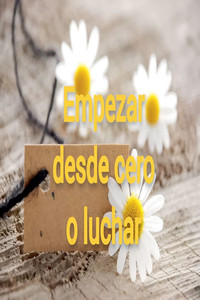 Empezar desde cero o luchar Empezar desde cero o luchar