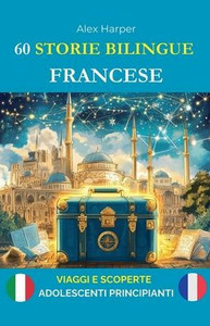 60 Storie Bilingue per Imparare il Francese: Viaggi e Scoperte per Adolescenti Principianti 60 Storie Bilingue per Imparare il Francese: Viaggi e Scoperte per Adolescenti Principianti