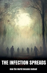 The Infection Spreads: How the World Became Undead The Infection Spreads: How the World Became Undead