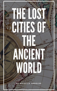 The Lost Cities of the Ancient World The Lost Cities of the Ancient World