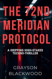 The 72nd Meridian Protocol: a Gripping High-Stakes Techno-Thriller The 72nd Meridian Protocol: a Gripping High-Stakes Techno-Thriller
