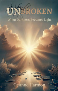 Unbroken: When Darkness Becomes Light Unbroken: When Darkness Becomes Light