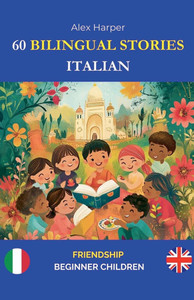 60 Bilingual Stories to Learn Italian: Friendship for Beginner Children 60 Bilingual Stories to Learn Italian: Friendship for Beginner Children
