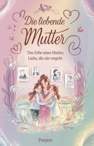 Die liebende Mutter: Das Erbe einer Mutter, Liebe, die nie vergeht Die liebende Mutter: Das Erbe einer Mutter, Liebe, die nie vergeht