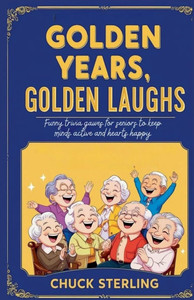 Golden Years, Golden Laughs: Funny Trivia Games for Seniors to Keep Minds Active and Hearts Happy Golden Years, Golden Laughs: Funny Trivia Games for Seniors to Keep Minds Active and Hearts Happy