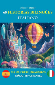 60 Historias Bilingües para Aprender Italiano: Viajes y Descubrimientos para Niños Principiantes 60 Historias Bilingües para Aprender Italiano: Viajes y Descubrimientos para Niños Principiantes