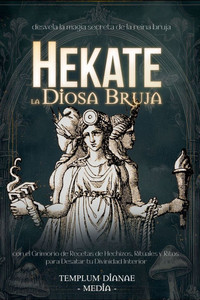 Hekate la Diosa Bruja: desvela la magia secreta de la reina bruja con el Grimorio de Recetas de Hechizos, Rituales y Ritos para Desatar tu Di Hekate la Diosa Bruja: desvela la magia secreta de la reina bruja con el Grimorio de Recetas de Hechizos, Rituales y Ritos para Desatar tu Di