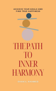 The Path to Inner Harmony: Achieve Your Goals and Find True Happiness The Path to Inner Harmony: Achieve Your Goals and Find True Happiness