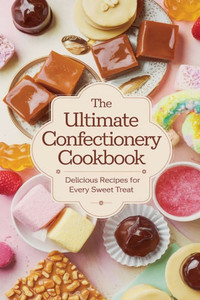 The Ultimate Confectionery Cookbook The Ultimate Confectionery Cookbook