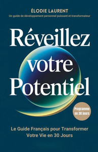 Réveillez Votre Potentiel: Le Guide Français pour Transformer Votre Vie en 30 Jours Réveillez Votre Potentiel: Le Guide Français pour Transformer Votre Vie en 30 Jours