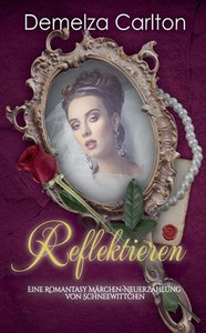 Reflektieren: Eine Romantasy Märchen-Neuerzählung von Schneewittchen Reflektieren: Eine Romantasy Märchen-Neuerzählung von Schneewittchen