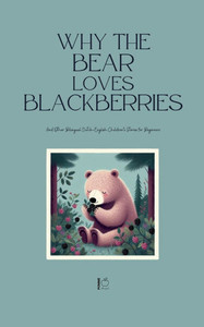 Why the Bear Loves Blackberries And Other Bilingual Dutch-English Children's Stories for Beginners Why the Bear Loves Blackberries And Other Bilingual Dutch-English Children's Stories for Beginners