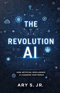 The AI Revolution: How Artificial Intelligence is Changing Our World The AI Revolution: How Artificial Intelligence is Changing Our World