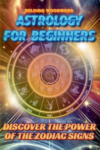 Astrology for Beginners: Discover the Power of the Zodiac Signs Astrology for Beginners: Discover the Power of the Zodiac Signs