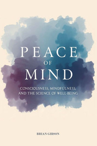 Peace Of Mind Consciousness, Mindfulness, and the Science of Well-Being Peace Of Mind Consciousness, Mindfulness, and the Science of Well-Being