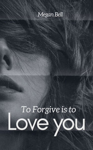 To Forgive is to Love you To Forgive is to Love you