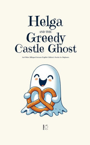 Helga and the Greedy Castle Ghost And Other Bilingual German-English Children's Stories for Beginners Helga and the Greedy Castle Ghost And Other Bilingual German-English Children's Stories for Beginners