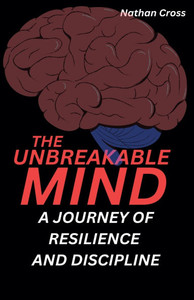 The Unbreakable Mind: A Journey of Resilience and Discipline The Unbreakable Mind: A Journey of Resilience and Discipline