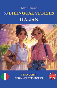 60 Bilingual Stories to Learn Italian: Friendship for Beginner Teenagers 60 Bilingual Stories to Learn Italian: Friendship for Beginner Teenagers
