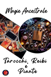 Magia Ancestrale. Tarocchi, Reiki e Piante Magia Ancestrale. Tarocchi, Reiki e Piante