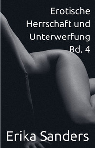 Erotische Herrschaft und Unterwerfung Bd. 4 Erotische Herrschaft und Unterwerfung Bd. 4