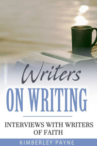 Writers On Writing: Interviews with Writers of Faith
