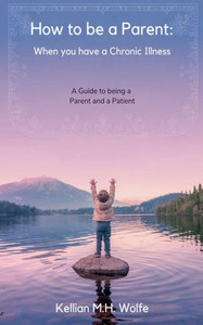 How To Be A Parent: When You Have A Chronic Illness How To Be A Parent: When You Have A Chronic Illness