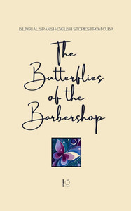 The Butterflies of the Barbershop: Bilingual Spanish-English Stories from Cuba The Butterflies of the Barbershop: Bilingual Spanish-English Stories from Cuba